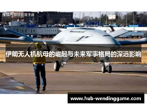 伊朗无人机航母的崛起与未来军事格局的深远影响