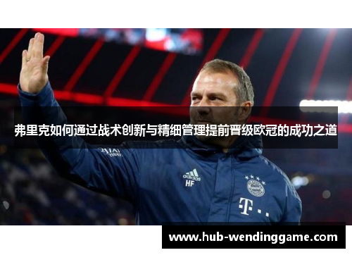 弗里克如何通过战术创新与精细管理提前晋级欧冠的成功之道 弗里克如何通过战术创新与精细管理提前晋级欧冠的成功之道