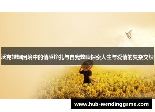 沃克婚姻困境中的情感挣扎与自我救赎探索人生与爱情的复杂交织
