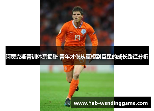 阿贾克斯青训体系揭秘 青年才俊从草根到巨星的成长路径分析