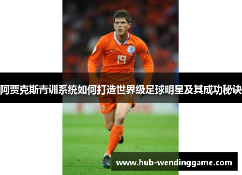 阿贾克斯青训系统如何打造世界级足球明星及其成功秘诀