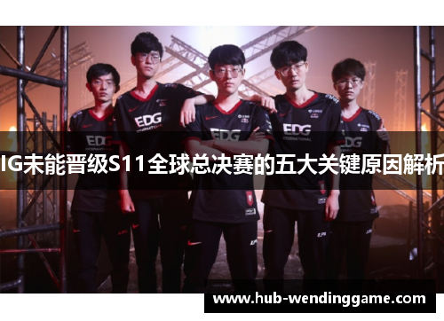 IG未能晋级S11全球总决赛的五大关键原因解析 IG未能晋级S11全球总决赛的五大关键原因解析