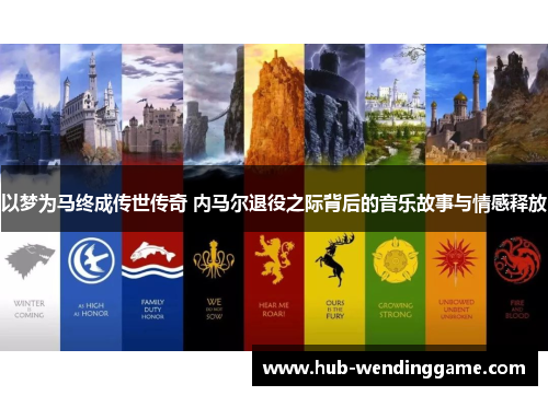 以梦为马终成传世传奇 内马尔退役之际背后的音乐故事与情感释放 以梦为马终成传世传奇 内马尔退役之际背后的音乐故事与情感释放