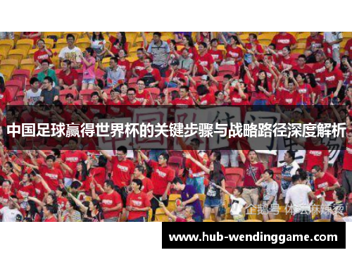 中国足球赢得世界杯的关键步骤与战略路径深度解析