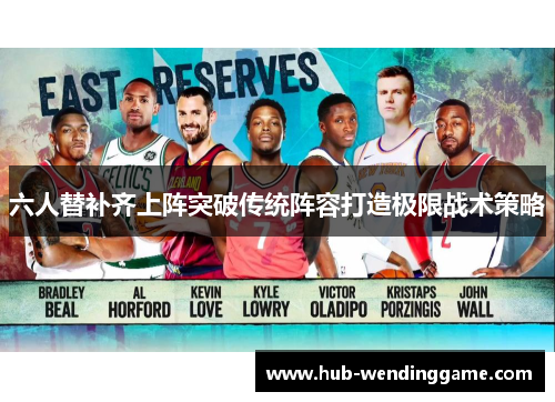 六人替补齐上阵突破传统阵容打造极限战术策略