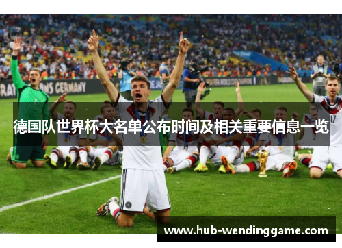 德国队世界杯大名单公布时间及相关重要信息一览