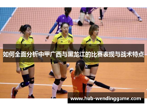 如何全面分析中甲广西与黑龙江的比赛表现与战术特点
