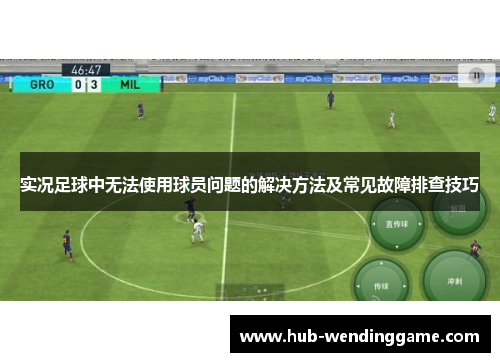 实况足球中无法使用球员问题的解决方法及常见故障排查技巧 实况足球中无法使用球员问题的解决方法及常见故障排查技巧