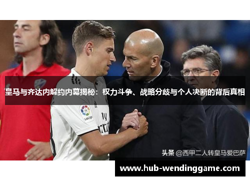 皇马与齐达内解约内幕揭秘：权力斗争、战略分歧与个人决断的背后真相