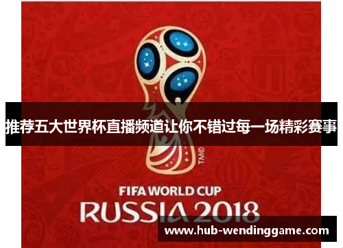 推荐五大世界杯直播频道让你不错过每一场精彩赛事 推荐五大世界杯直播频道让你不错过每一场精彩赛事