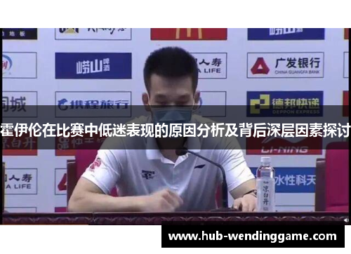 霍伊伦在比赛中低迷表现的原因分析及背后深层因素探讨 霍伊伦在比赛中低迷表现的原因分析及背后深层因素探讨