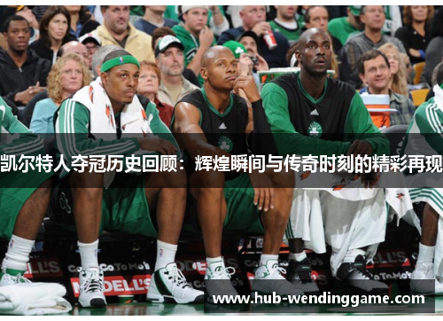 凯尔特人夺冠历史回顾：辉煌瞬间与传奇时刻的精彩再现