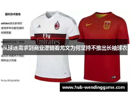 从球迷需求到商业逻辑看尤文为何坚持不推出长袖球衣 从球迷需求到商业逻辑看尤文为何坚持不推出长袖球衣