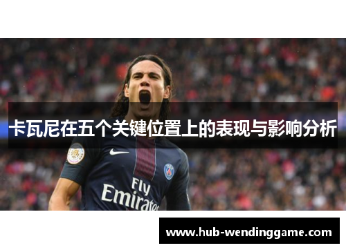 卡瓦尼在五个关键位置上的表现与影响分析