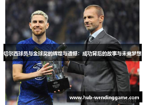 切尔西球员与金球奖的辉煌与遗憾:成功背后的故事与未竟梦想 切尔西球员与金球奖的辉煌与遗憾:成功背后的故事与未竟梦想