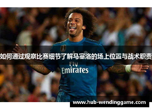 如何通过观察比赛细节了解马塞洛的场上位置与战术职责