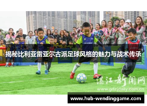 揭秘比利亚雷亚尔古派足球风格的魅力与战术传承