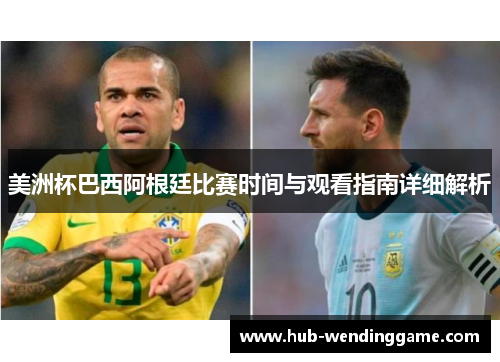 美洲杯巴西阿根廷比赛时间与观看指南详细解析 美洲杯巴西阿根廷比赛时间与观看指南详细解析