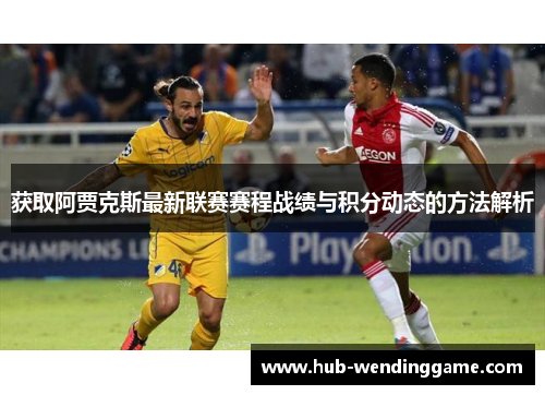 获取阿贾克斯最新联赛赛程战绩与积分动态的方法解析 获取阿贾克斯最新联赛赛程战绩与积分动态的方法解析