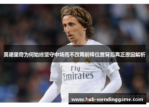 莫德里奇为何始终坚守中场而不改踢前锋位置背后真正原因解析