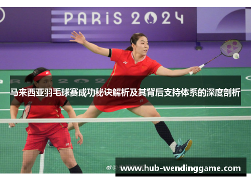 马来西亚羽毛球赛成功秘诀解析及其背后支持体系的深度剖析 马来西亚羽毛球赛成功秘诀解析及其背后支持体系的深度剖析