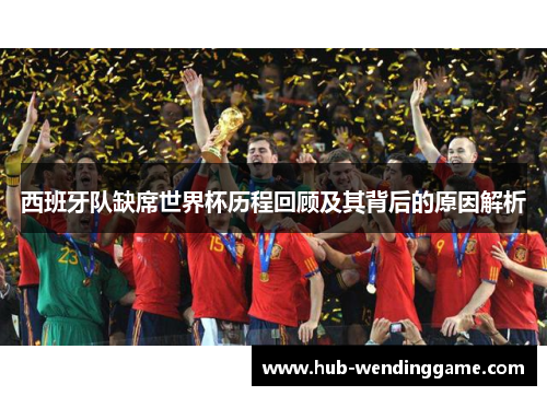 西班牙队缺席世界杯历程回顾及其背后的原因解析