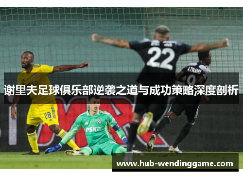 谢里夫足球俱乐部逆袭之道与成功策略深度剖析