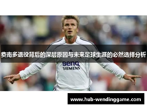 费南多退役背后的深层原因与未来足球生涯的必然选择分析 费南多退役背后的深层原因与未来足球生涯的必然选择分析
