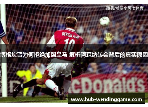 博格坎普为何拒绝加盟皇马 解析阿森纳转会背后的真实原因 博格坎普为何拒绝加盟皇马 解析阿森纳转会背后的真实原因