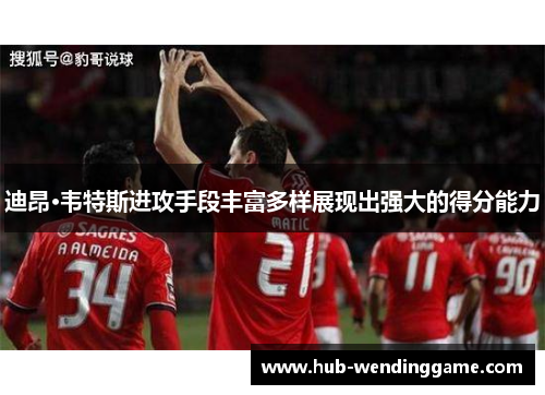 迪昂·韦特斯进攻手段丰富多样展现出强大的得分能力