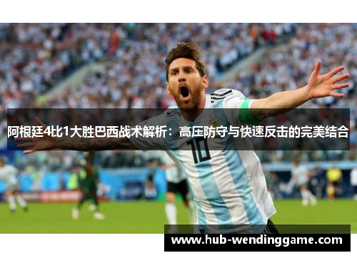 阿根廷4比1大胜巴西战术解析：高压防守与快速反击的完美结合