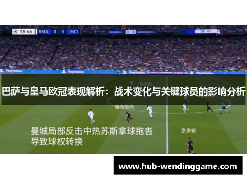 巴萨与皇马欧冠表现解析：战术变化与关键球员的影响分析