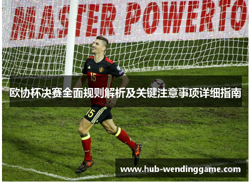 欧协杯决赛全面规则解析及关键注意事项详细指南