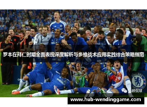 罗本在拜仁时期全面表现深度解析与多维战术应用实践综合策略指南