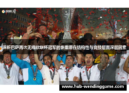 深析巴萨再次无缘欧联杯冠军的多重潜在结构性与竞技层面深层因素