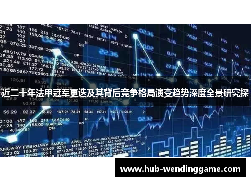 近二十年法甲冠军更迭及其背后竞争格局演变趋势深度全景研究探