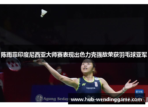 陈雨菲印度尼西亚大师赛表现出色力克强敌荣获羽毛球亚军