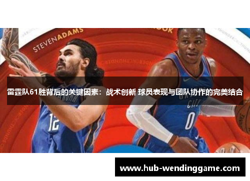 雷霆队61胜背后的关键因素：战术创新 球员表现与团队协作的完美结合