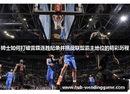 骑士如何打破雷霆连胜纪录并挑战联盟霸主地位的精彩历程