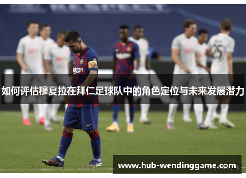 如何评估穆夏拉在拜仁足球队中的角色定位与未来发展潜力