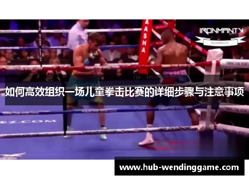 如何高效组织一场儿童拳击比赛的详细步骤与注意事项
