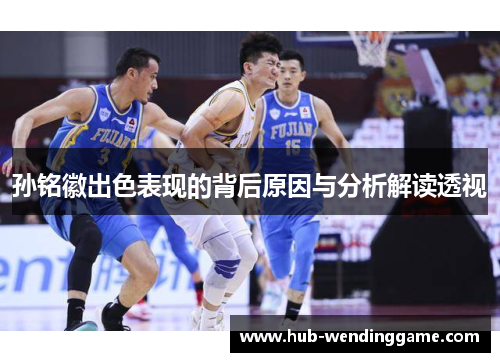 孙铭徽出色表现的背后原因与分析解读透视