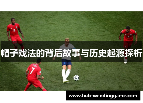 帽子戏法的背后故事与历史起源探析