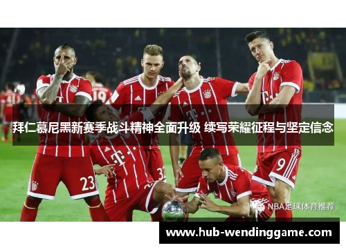 拜仁慕尼黑新赛季战斗精神全面升级 续写荣耀征程与坚定信念